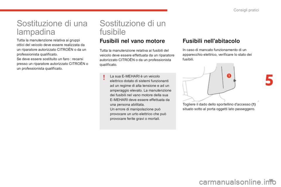 CITROEN E-MEHARI 2016  Libretti Di Uso E manutenzione (in Italian) 59
e-mehari_it_Chap05_conseils-pratiques_ed02-2016
Sostituzione di una 
lampadina
Tutta la manutenzione relativa ai gruppi 
ottici del veicolo deve essere realizzata da 
un riparatore autorizzato CITR