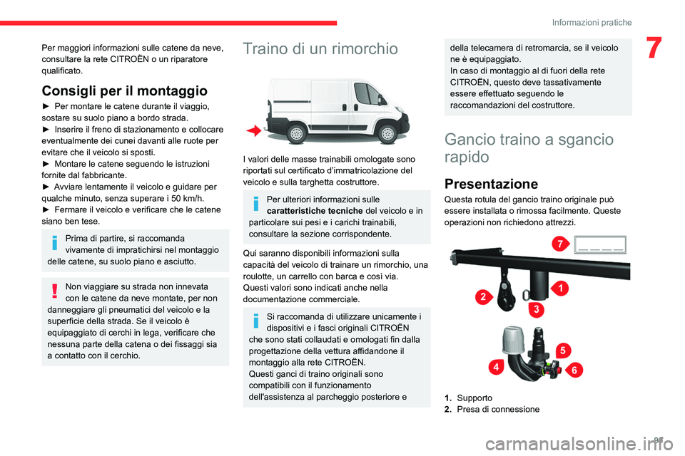 CITROEN JUMPER 2020  Libretti Di Uso E manutenzione (in Italian) 99
Informazioni pratiche
7Per maggiori informazioni sulle catene da neve, 
consultare la rete CITROËN o un riparatore 
qualificato.
Consigli per il montaggio
►  Per montare le catene durante il via