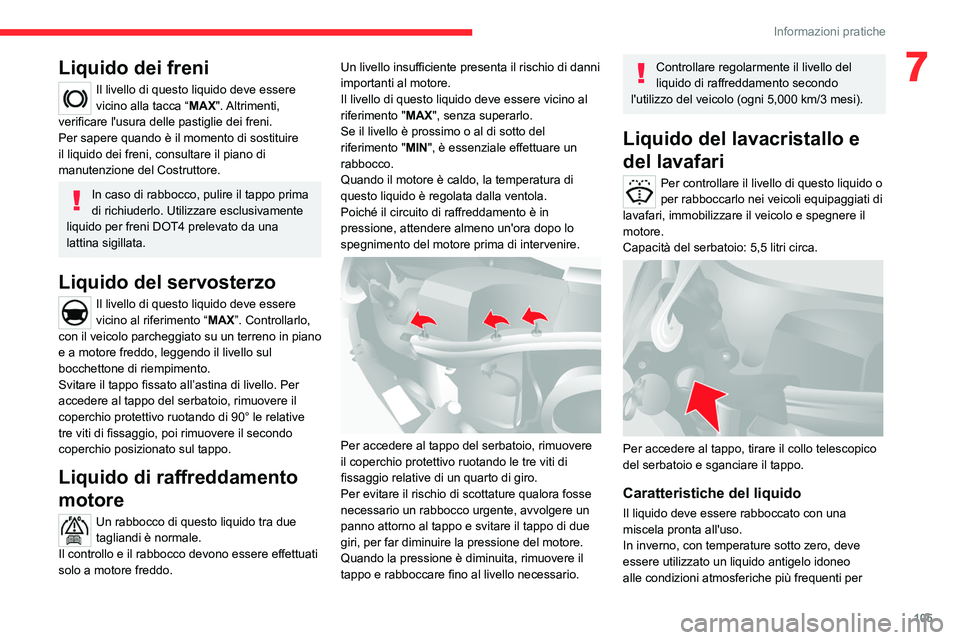 CITROEN JUMPER 2020  Libretti Di Uso E manutenzione (in Italian) 105
Informazioni pratiche
7Liquido dei freni
Il livello di questo liquido deve essere 
vicino alla tacca “ MAX". Altrimenti, 
verificare l'usura delle pastiglie dei freni.
Per sapere quando 