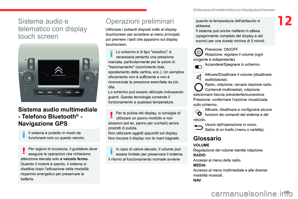CITROEN JUMPER 2020  Libretti Di Uso E manutenzione (in Italian) 169
Sistema audio e telematico con display touch screen
12Sistema audio e 
telematico con display 
touch screen
 
 
Sistema audio multimediale 
- Telefono Bluetooth
® - 
Navigazione GPS
Il sistema è