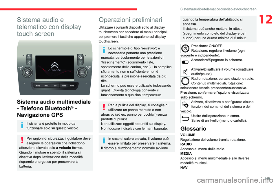 CITROEN JUMPER 2020  Libretti Di Uso E manutenzione (in Italian) 169
Sistema audio e telematico con display touch screen
12Sistema audio e 
telematico con display 
touch screen
 
 
Sistema audio multimediale 
- Telefono Bluetooth
® - 
Navigazione GPS
Il sistema è