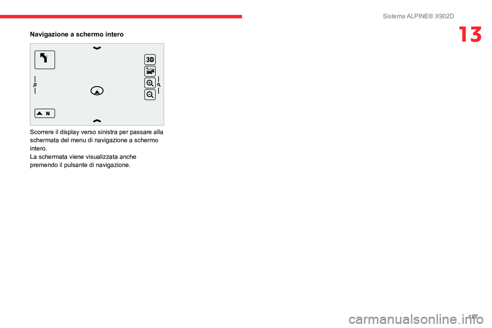 CITROEN JUMPER 2020  Libretti Di Uso E manutenzione (in Italian) 187
Sistema ALPINE® X902D
13Navigazione a schermo intero 
 
Scorrere il display verso sinistra per passare alla 
schermata del menu di navigazione a schermo 
intero.
La schermata viene visualizzata a