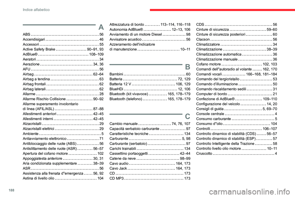 CITROEN JUMPER 2020  Libretti Di Uso E manutenzione (in Italian) 188
Indice alfabetico
A
ABS   56
Accendisigari     46
Accessori    55
Active Safety Brake    90–91, 93
AdBlue®    108–109
Aeratori    34
Aerazione     34, 36
AFU    56
Airbag    62–64
Airbag a 