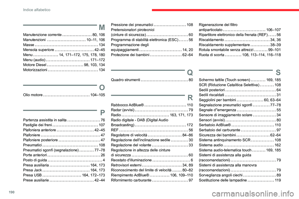 CITROEN JUMPER 2020 Libretti Di Uso E manutenzione (in Italian) 190
Indice alfabetico
M
Manutenzione corrente 80, 106
Manutenzioni 10–11, 106
Masse 134
Mensola superiore 42–45
Menu 14, 171–172, 175, 178, 180
Menu (audio) 171–172
Motore CITROEN JUMPER 2020 Libretti Di Uso E manutenzione (in Italian) 190
Indice alfabetico
M
Manutenzione corrente 80, 106
Manutenzioni 10–11, 106
Masse 134
Mensola superiore 42–45
Menu 14, 171–172, 175, 178, 180
Menu (audio) 171–172
Motore