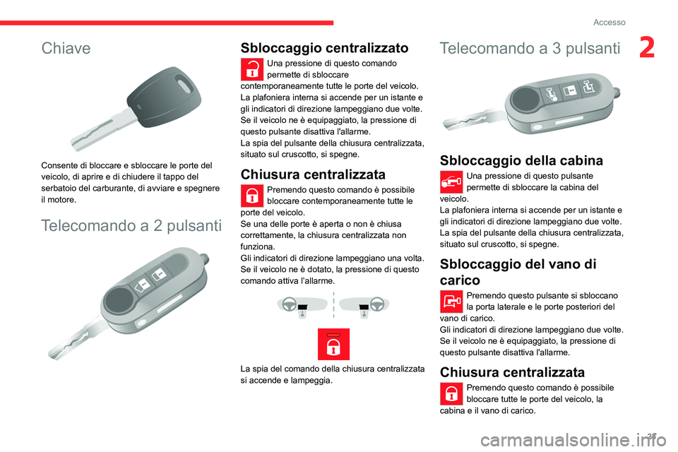 CITROEN JUMPER 2020  Libretti Di Uso E manutenzione (in Italian) 23
Accesso
2Chiave 
 
Consente di bloccare e sbloccare le porte del 
veicolo, di aprire e di chiudere il tappo del 
serbatoio del carburante, di avviare e spegnere 
il motore.
Telecomando a 2 pulsanti