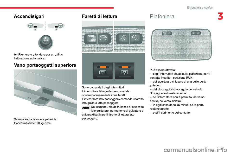 CITROEN JUMPER 2020  Libretti Di Uso E manutenzione (in Italian) 45
Ergonomia e confort
3Accendisigari 
 
 
 
►  Premere e attendere per un attimo 
l’attivazione automatica.
Vano portaoggetti superiore 
 
Si trova sopra la visiera parasole.
Carico massimo: 20 k