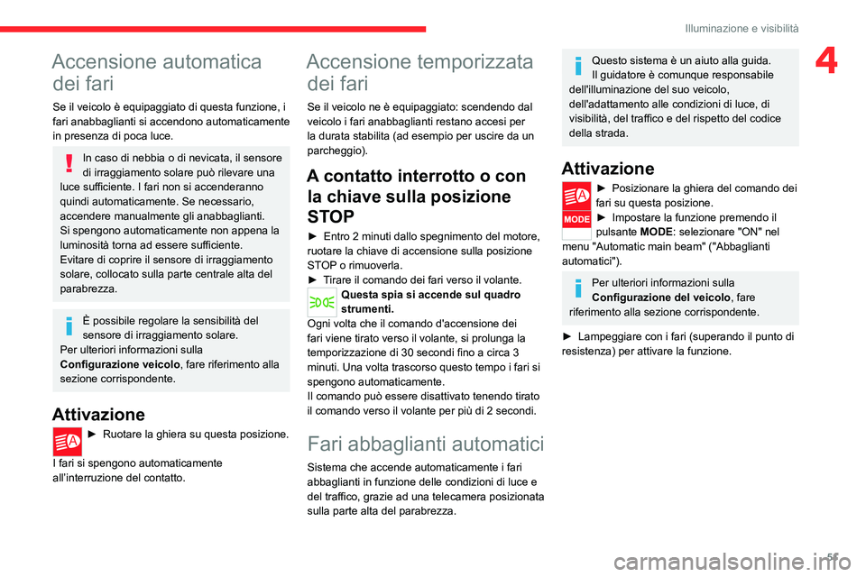 CITROEN JUMPER 2020  Libretti Di Uso E manutenzione (in Italian) 51
Illuminazione e visibilità
4Accensione automatica dei fari
Se il veicolo è equipaggiato di questa funzione, i 
fari anabbaglianti si accendono automaticamente 
in presenza di poca luce.
In caso d