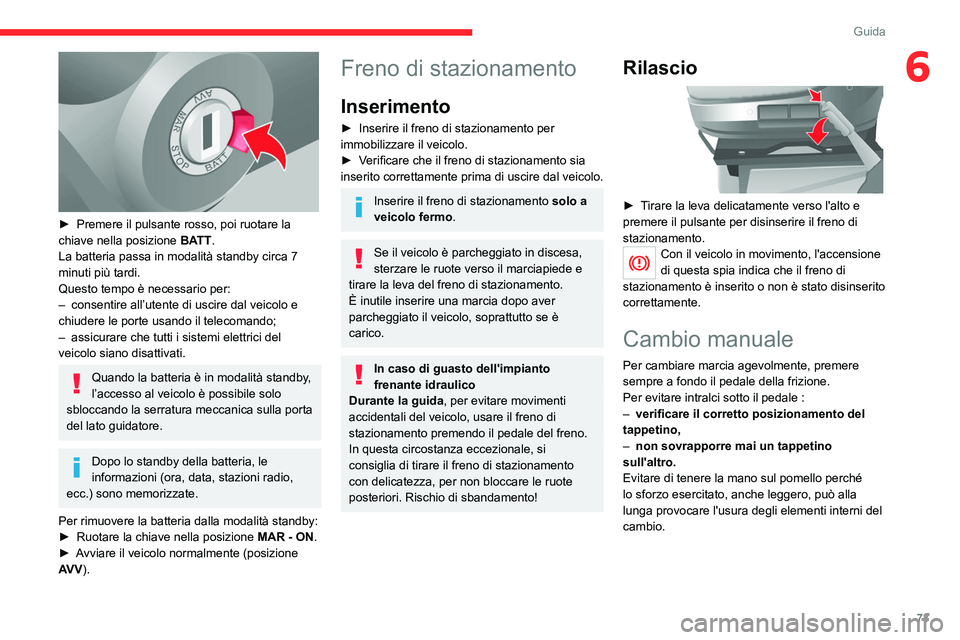 CITROEN JUMPER 2020  Libretti Di Uso E manutenzione (in Italian) 73
Guida
6
 
► Premere il pulsante rosso, poi ruotare la 
chiave nella posizione  BATT.
La batteria passa in modalità standby circa 7 
minuti più tardi.
Questo tempo è necessario per:
–  consen