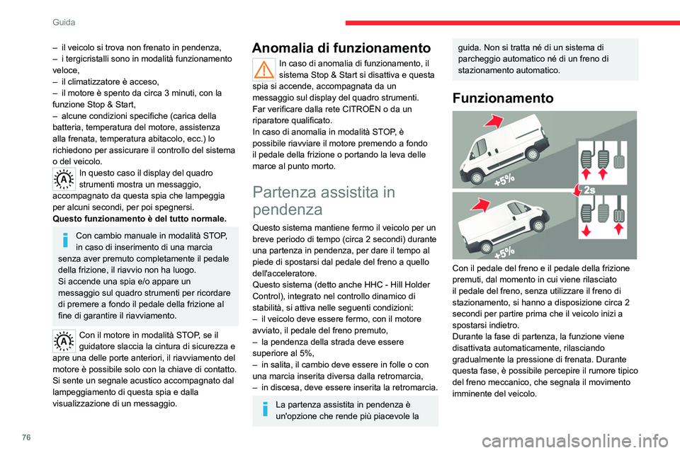 CITROEN JUMPER 2020  Libretti Di Uso E manutenzione (in Italian) 76
Guida
Non scendere dal veicolo durante la fase 
di immobilizzo temporaneo tramite 
sistema di partenza assistita in pendenza.
Se si deve scendere dal veicolo a motore 
avviato, inserire manualmente