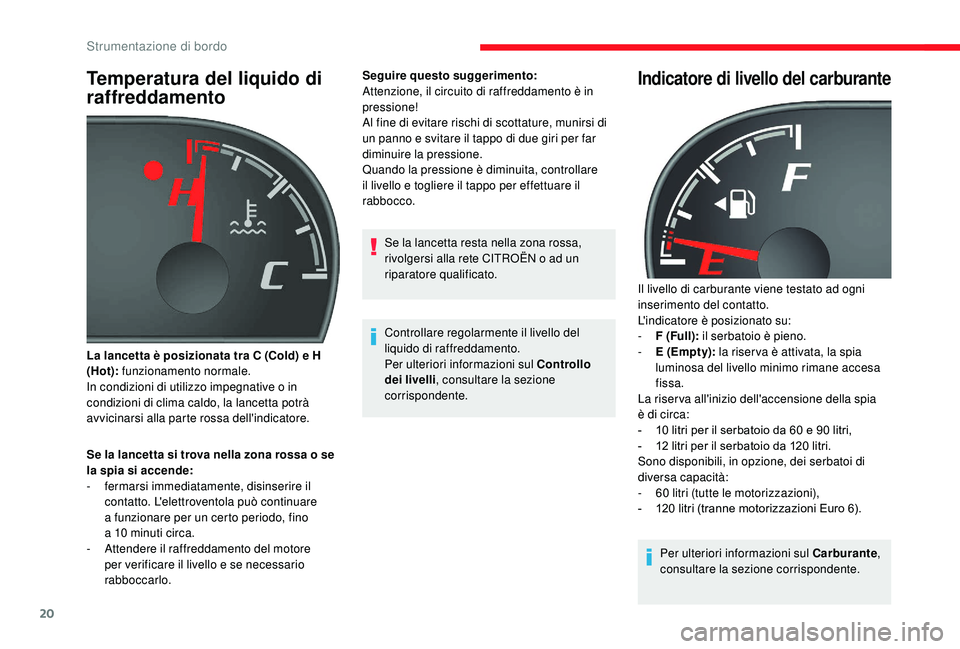 CITROEN JUMPER 2019  Libretti Di Uso E manutenzione (in Italian) 20
Temperatura del liquido di 
raffreddamento
Se la lancetta si trova nella zona rossa o se 
l a spia si accende:
-
 f

ermarsi immediatamente, disinserire il 
contatto. L'elettroventola può cont