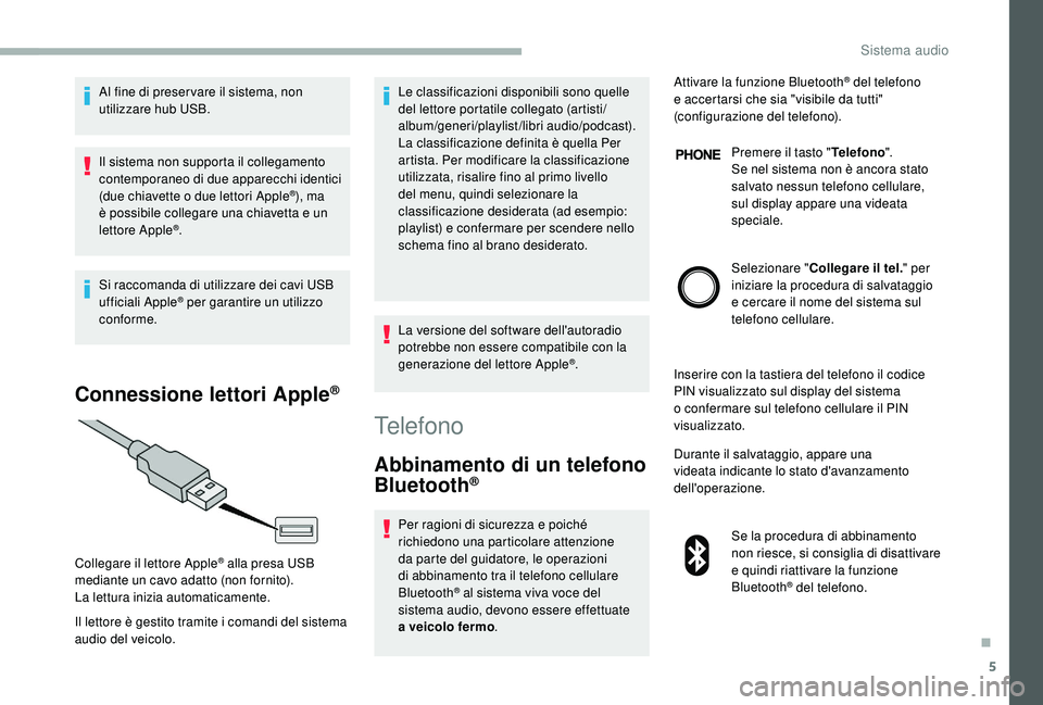 CITROEN JUMPER 2019  Libretti Di Uso E manutenzione (in Italian) 5
Al fine di preser vare il sistema, non 
utilizzare hub USB.
Il sistema non supporta il collegamento 
contemporaneo di due apparecchi identici 
(due chiavette o  due lettori Apple
®), ma 
è possibi