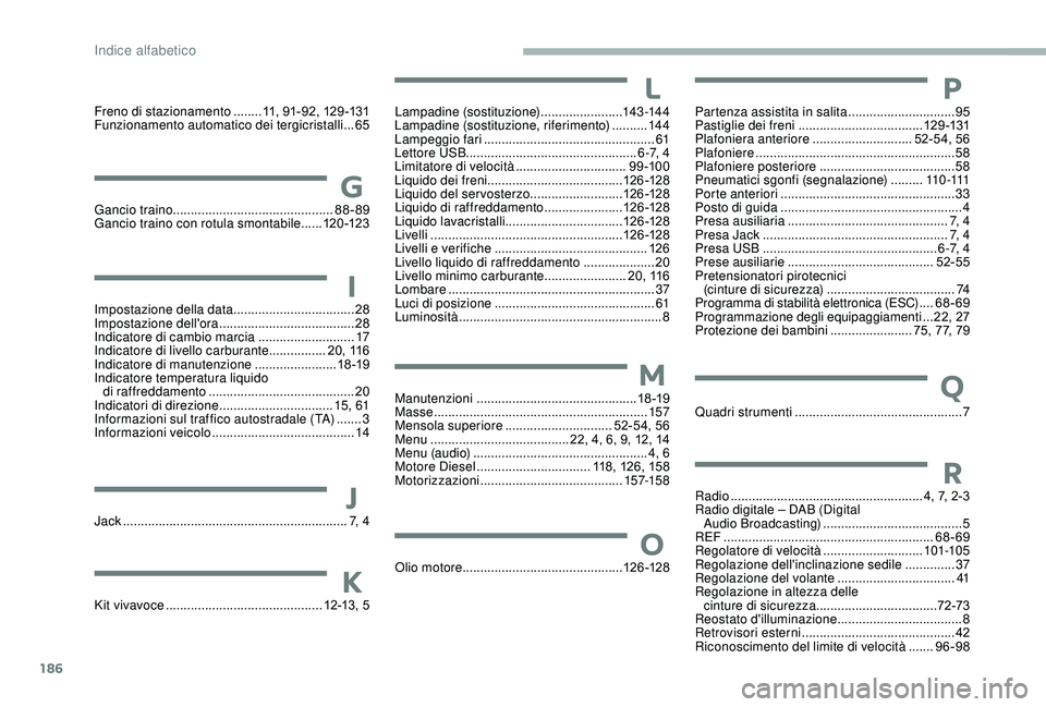 CITROEN JUMPER 2019 Libretti Di Uso E manutenzione (in Italian) 186
Freno di stazionamento ........1 1, 91-92, 129 -131
Funzionamento automatico dei tergicristalli ...65
Gancio traino
............................................. 8
8-89
Gancio traino con rotula CITROEN JUMPER 2019 Libretti Di Uso E manutenzione (in Italian) 186
Freno di stazionamento ........1 1, 91-92, 129 -131
Funzionamento automatico dei tergicristalli ...65
Gancio traino
............................................. 8
8-89
Gancio traino con rotula