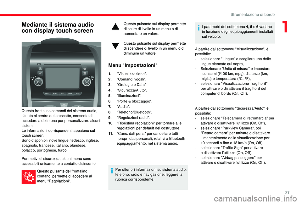 CITROEN JUMPER 2019  Libretti Di Uso E manutenzione (in Italian) 27
Mediante il sistema audio 
con display touch screen
Questo frontalino comandi del sistema audio, 
situato al centro del cruscotto, consente di 
accedere a  dei menu per personalizzare alcuni 
siste