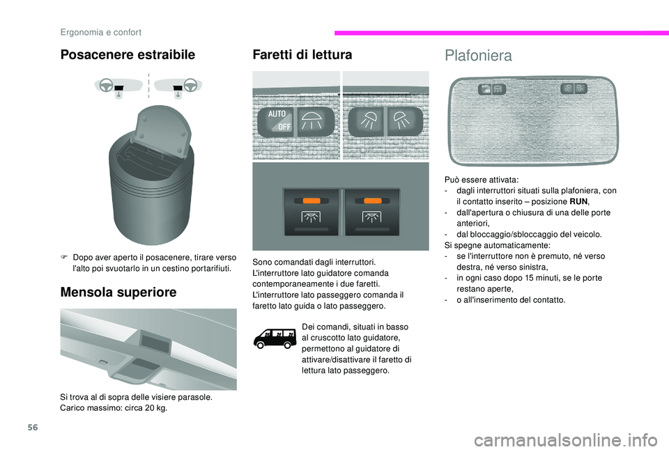 CITROEN JUMPER 2019  Libretti Di Uso E manutenzione (in Italian) 56
Posacenere estraibile
F Dopo aver aperto il posacenere, tirare verso l'alto poi svuotarlo in un cestino portarifiuti.
Mensola superiore
Si trova al di sopra delle visiere parasole.
Carico massi