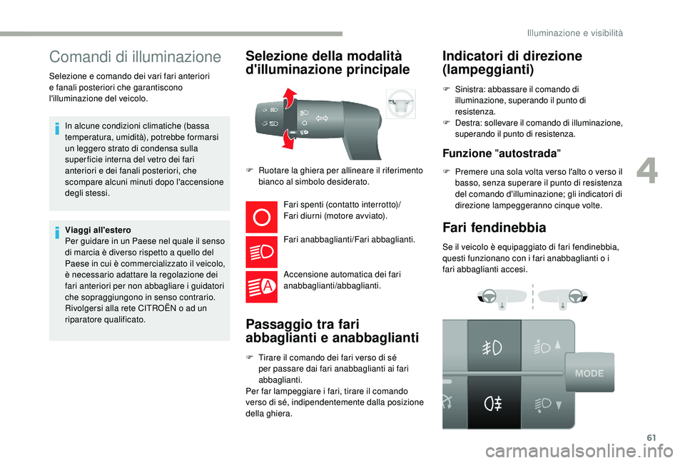 CITROEN JUMPER 2019  Libretti Di Uso E manutenzione (in Italian) 61
Comandi di illuminazione
In alcune condizioni climatiche (bassa 
temperatura, umidità), potrebbe formarsi 
un leggero strato di condensa sulla 
super ficie interna del vetro dei fari 
anteriori e 