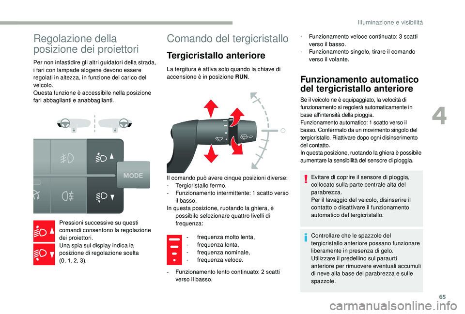 CITROEN JUMPER 2019  Libretti Di Uso E manutenzione (in Italian) 65
Regolazione della 
posizione dei proiettori
Per non infastidire gli altri guidatori della strada, 
i fari con lampade alogene devono essere 
regolati in altezza, in funzione del carico del 
veicolo