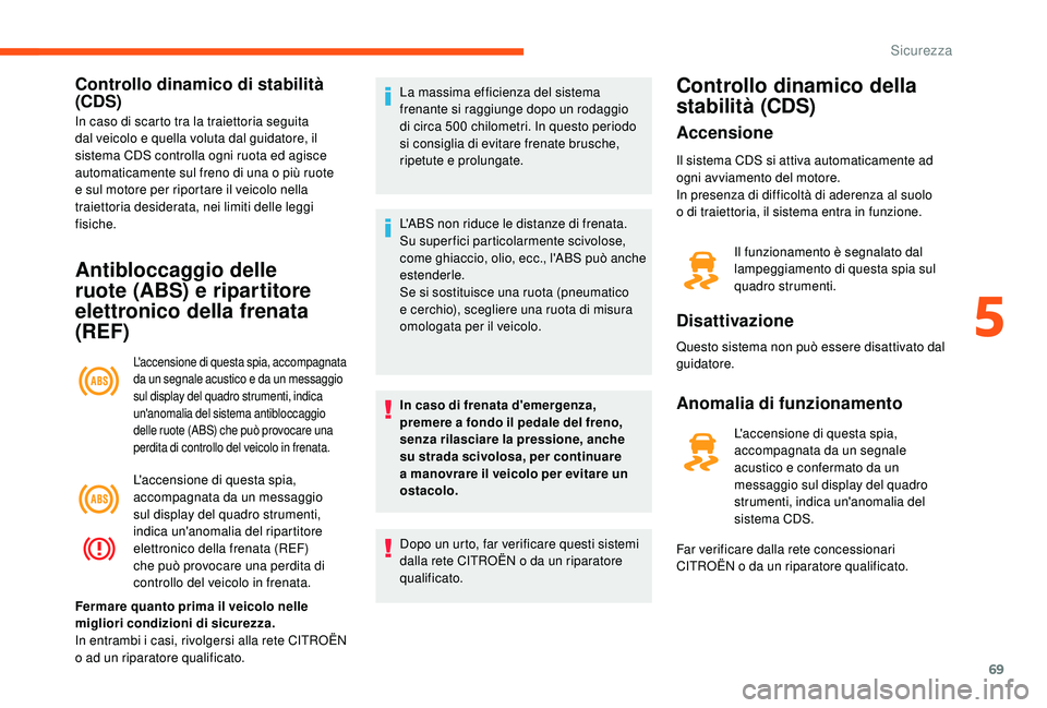 CITROEN JUMPER 2019  Libretti Di Uso E manutenzione (in Italian) 69
Controllo dinamico di stabilità 
(CDS)
In caso di scarto tra la traiettoria seguita 
dal veicolo e quella voluta dal guidatore, il 
sistema CDS controlla ogni ruota ed agisce 
automaticamente sul 