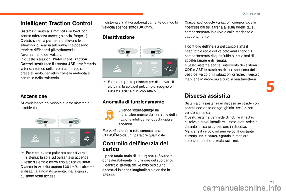 CITROEN JUMPER 2019  Libretti Di Uso E manutenzione (in Italian) 71
Intelligent Traction Control
Sistema di aiuto alla motricità su fondi con 
scarsa aderenza (neve, ghiaccio, fango…)
Questo sistema permette di rilevare le 
situazioni di scarsa aderenza che poss