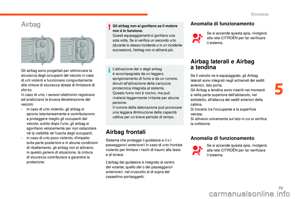 CITROEN JUMPER 2019  Libretti Di Uso E manutenzione (in Italian) 75
AirbagGli airbag non si gonfiano se il motore 
non è in funzione.
Questi equipaggiamenti si gonfiano una 
sola volta. Se si verifica un secondo urto 
(durante lo stesso incidente o  in un incident