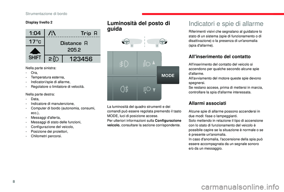 CITROEN JUMPER 2019  Libretti Di Uso E manutenzione (in Italian) 8
Nella parte sinistra:
-  Ora,
-
 T

emperatura esterna,
-
 I

ndicatori/spie di allarme,
-
 
R
 egolatore o   limitatore di velocità.
Nella parte destra:
-
  Data,
-
 
I
 ndicatore di manutenzione,