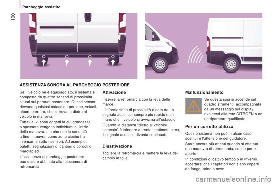 CITROEN JUMPER 2017  Libretti Di Uso E manutenzione (in Italian)  100
Jumper_it_Chap04_Technologie-a-bord_ed01-2016
ASSISTENZA SONORA AL  PARCHEGGIO   POSTERIORE
Se il veicolo ne è equipaggiato, il sistema è 
composto da quattro sensori di prossimità 
situati su