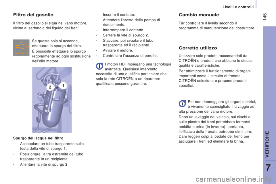 CITROEN JUMPER 2017  Libretti Di Uso E manutenzione (in Italian)  145
Livelli e controlli
Jumper_it_Chap07_Verifications_ed01-2016
Cambio manuale
Far controllare il livello secondo il 
programma di manutenzione del costruttore.
Corretto utilizzo
Per non danneggiare