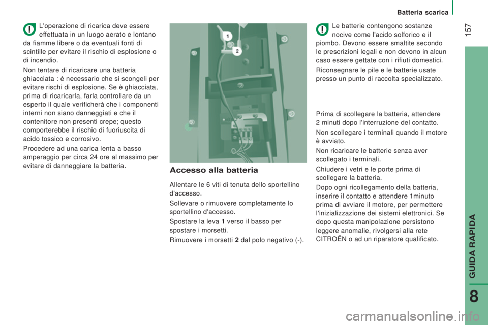 CITROEN JUMPER 2017  Libretti Di Uso E manutenzione (in Italian)  157
Batteria scarica
Jumper_it_Chap08_Aide-Rapide_ed01-2016
Accesso alla batteria
Allentare le 6 viti di tenuta dello sportellino 
d'accesso.
Sollevare o rimuovere completamente lo
 
sportellino 