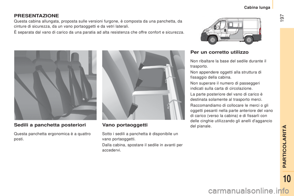 CITROEN JUMPER 2017  Libretti Di Uso E manutenzione (in Italian)  197
Cabina lunga
Jumper_it_Chap10_Particularites_ed01-2016
PRESENTAZIONE
Questa cabina allungata, proposta sulle versioni furgone, è composta \
da una panchetta, da 
cinture di sicurezza, da un vano