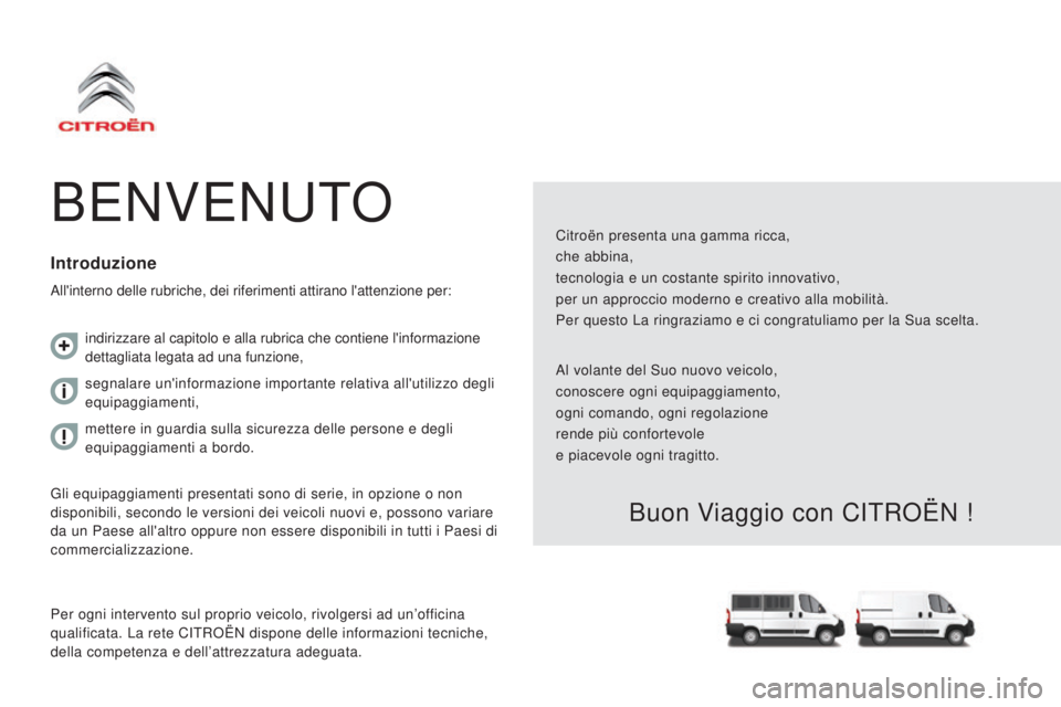 CITROEN JUMPER 2017 Libretti Di Uso E manutenzione (in Italian) Jumper_it_Chap00a_Sommaire_ed01-2016
BENVENUTO
Citroën presenta una gamma ricca,
che abbina,
tecnologia e un costante spirito innovativo,
per un approccio moderno e creativo alla mobilità.
Per quest CITROEN JUMPER 2017 Libretti Di Uso E manutenzione (in Italian) Jumper_it_Chap00a_Sommaire_ed01-2016
BENVENUTO
Citroën presenta una gamma ricca,
che abbina,
tecnologia e un costante spirito innovativo,
per un approccio moderno e creativo alla mobilità.
Per quest