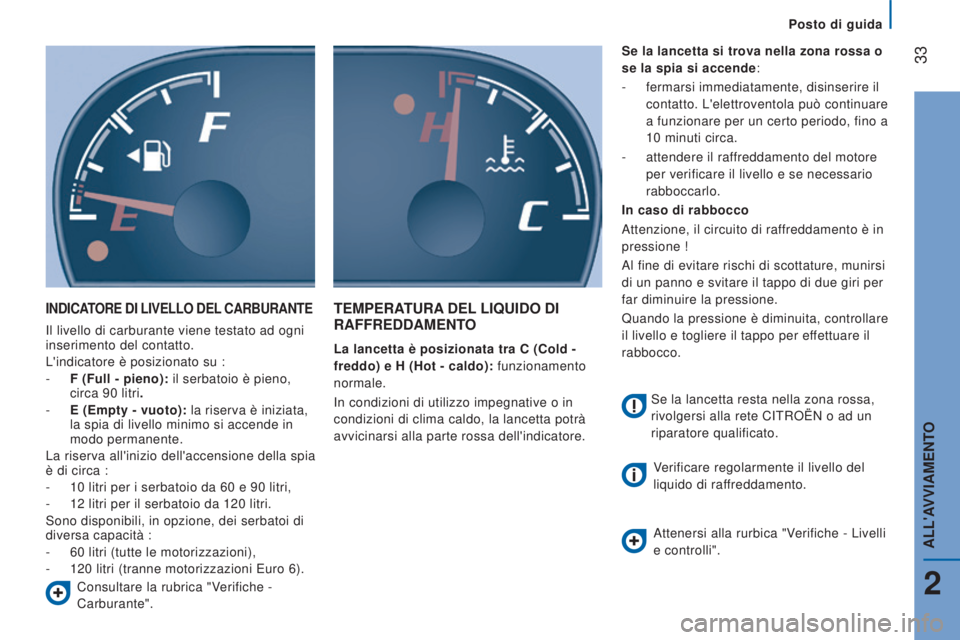 CITROEN JUMPER 2017  Libretti Di Uso E manutenzione (in Italian) Posto di guida
 33
Jumper_it_Chap02_Pret-a-Partir_ed01-2016
INDICATORE DI LIVELLO DEL CARBURANTE
Il livello di carburante viene testato ad ogni 
inserimento del contatto.
L'indicatore è posiziona