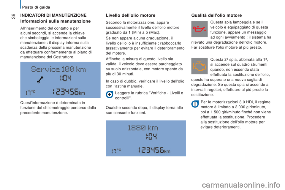 CITROEN JUMPER 2017  Libretti Di Uso E manutenzione (in Italian)  36
Jumper_it_Chap02_Pret-a-Partir_ed01-2016
INDICATORI DI MANUTENZIONELivello dell'olio motore
Qualche secondo dopo, il display torna alle 
sue consuete funzioni.
Qualità dell'olio motore
In