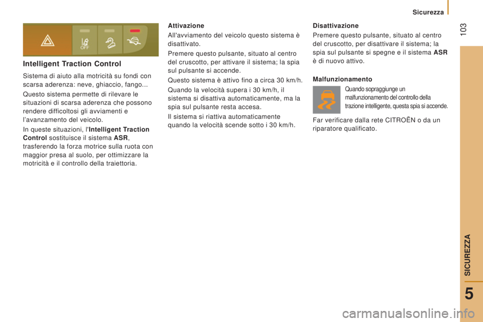 CITROEN JUMPER 2016  Libretti Di Uso E manutenzione (in Italian)  103
jumper_it_Chap05_Securite_ed01-2015
Intelligent Traction Control
Sistema di aiuto alla motricità su fondi con 
scarsa aderenza: neve, ghiaccio, fango...
Questo sistema permette di rilevare le 
s