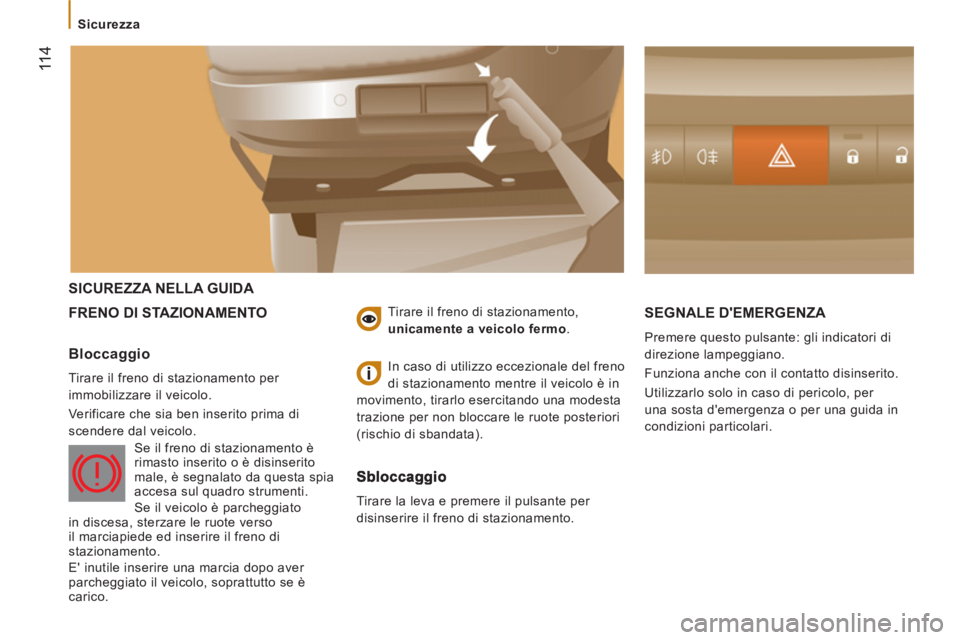 CITROEN JUMPER 2014  Libretti Di Uso E manutenzione (in Italian) 11 4
  SICUREZZA NELLA GUIDA 
  FRENO DI 
STAZIONAMENTO  SEGNALE DEMERGENZA 
 
Premere questo pulsante: gli indicatori di 
direzione lampeggiano. 
  Funziona anche con il contatto disinserito. 
  Uti