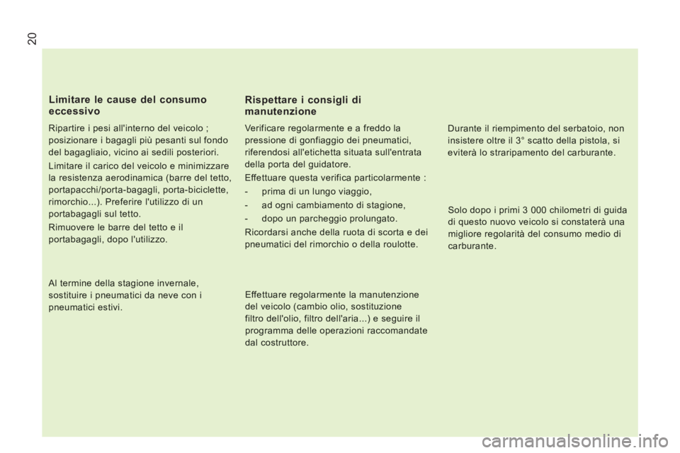 CITROEN JUMPER 2014  Libretti Di Uso E manutenzione (in Italian) 20
   Ripartire i pesi allinterno del veicolo ;
posizionare i bagagli più pesanti sul fondo 
del bagagliaio, vicino ai sedili posteriori. 
 
Limitare il carico del veicolo e minimizzare 
la resisten
