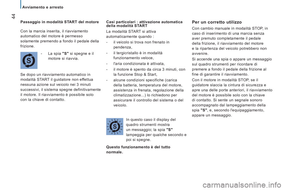 CITROEN JUMPER 2014  Libretti Di Uso E manutenzione (in Italian) 44
   
 
Avviamento e arresto  
 
   
Passa
ggio in modalità START del motore
- 
 La spia  "S" 
 si spegne e il
m
otore si riavvia. 
  Se dopo un riavviamento automatico in 
modalità 
START il guida