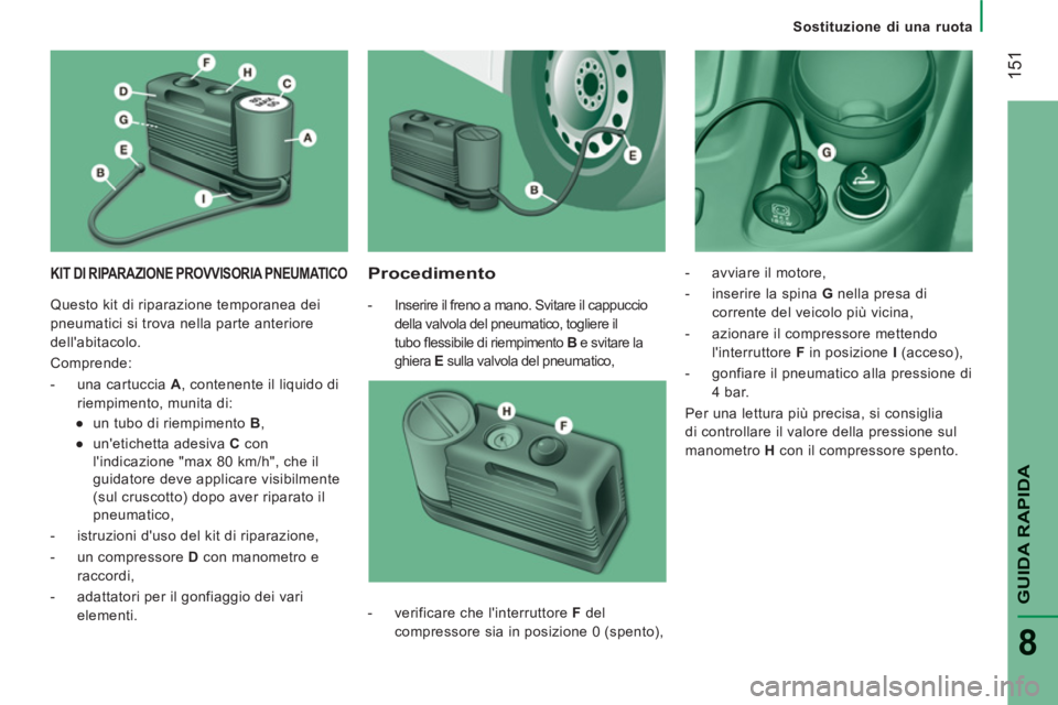 CITROEN JUMPER 2013  Libretti Di Uso E manutenzione (in Italian) 151
GUIDA RAPID
A
8
Sostituzione di una ruota
KIT DI RIPARAZIONE PROVVISORIA PNEUMATICO   
Procedimento 
 
 
 
-   Inserire il freno a mano. Svitare il cappuccio 
della valvola del pneumatico, toglier