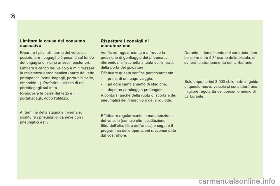CITROEN JUMPER 2013  Libretti Di Uso E manutenzione (in Italian) 20
   
Ripartire i pesi allinterno del veicolo ; 
posizionare i bagagli più pesanti sul fondo 
del bagagliaio, vicino ai sedili posteriori. 
  Limitare il carico del veicolo e minimizzare 
la resist