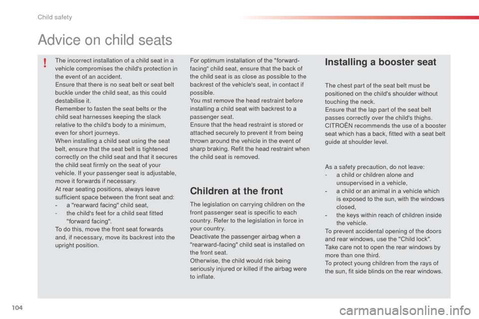 Citroen C3 PICASSO RHD 2014 1.G User Guide 104
The incorrect installation of a child seat in a 
vehicle compromises the childs protection in 
the event of an accident.
Ensure that there is no seat belt or seat belt 
buckle under the child sea