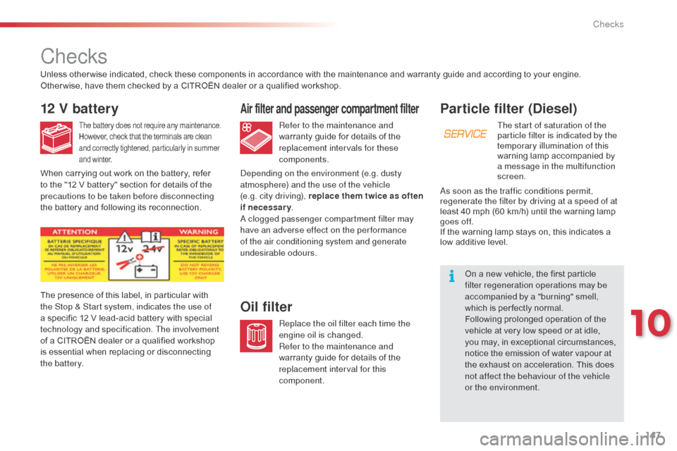 Citroen C3 PICASSO RHD 2014 1.G Service Manual 147
Particle filter (Diesel)
The start of saturation of the 
particle filter is indicated by the 
temporary illumination of this 
warning lamp accompanied by 
a message in the multifunction 
screen.
O