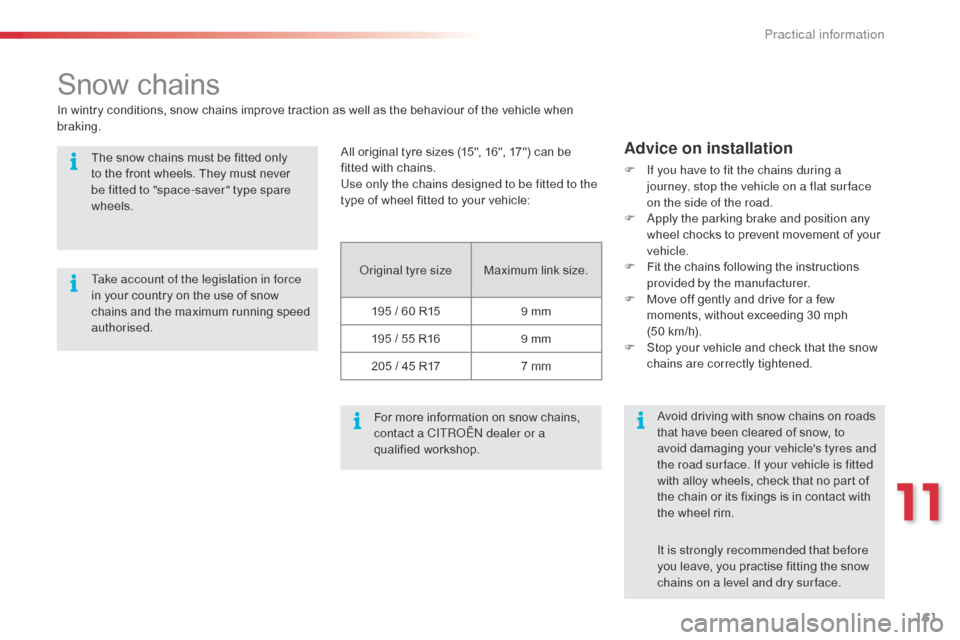 Citroen C3 PICASSO RHD 2014 1.G Owners Manual 161
Snow chains
original tyre sizeMaximum link size.
195 / 60 R15 9 mm
195 / 55 R16 9 mm
205 / 45 R17 7 mm
For more information on snow chains, 
contact a CITR
oËn

 dealer or a 
qualified workshop.
