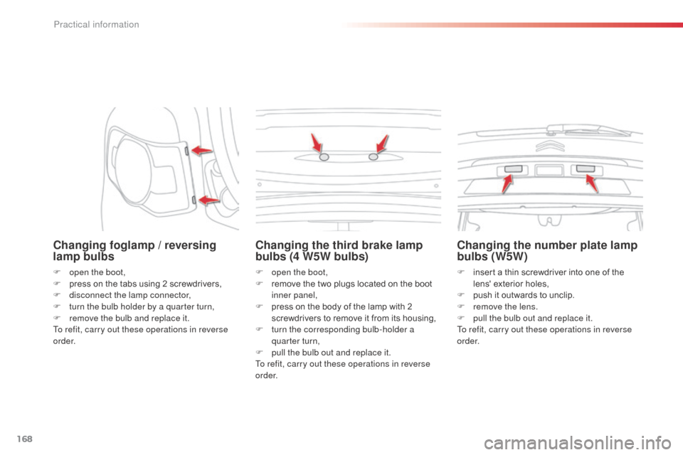 Citroen C3 PICASSO RHD 2014 1.G Owners Manual 168
Changing foglamp / reversing 
lamp bulbs
F open the boot,
F p ress on the tabs using 2 screwdrivers,
F
 
d
 isconnect the lamp connector,
F
 
t
 urn the bulb holder by a quarter turn,
F
 
r
 emove