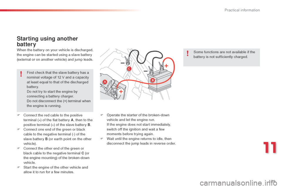 Citroen C3 PICASSO RHD 2014 1.G Owners Manual 179
First check that the slave battery has a 
nominal voltage of 12 V and a capacity 
at least equal to that of the discharged 
battery.
do n
ot try to start the engine by 
connecting a battery charge