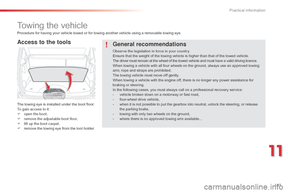Citroen C3 PICASSO RHD 2014 1.G Owners Manual 183
Towing the vehicle
Access to the tools
The towing eye is installed under the boot floor.
To gain access to it:
F 
o
 pen the boot,
F
 
r
 emove the adjustable boot floor,
F
 
l
 ift up the boot ca