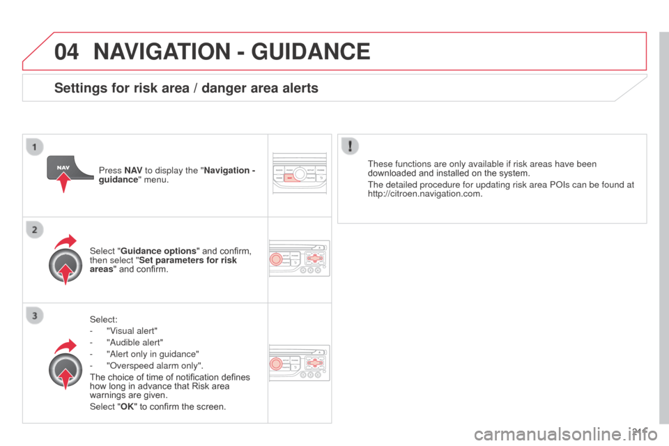Citroen C3 PICASSO RHD 2014 1.G Owners Manual 04
2 11
NAVIGATION - GUIDANCE
Select:
- 
"V
 isual alert"
-
 
"
 a udible alert"
-
 
"
 a lert only in guidance"
-
 
"
 o verspeed alarm only".
The choice of time of notification defines 
how long in 