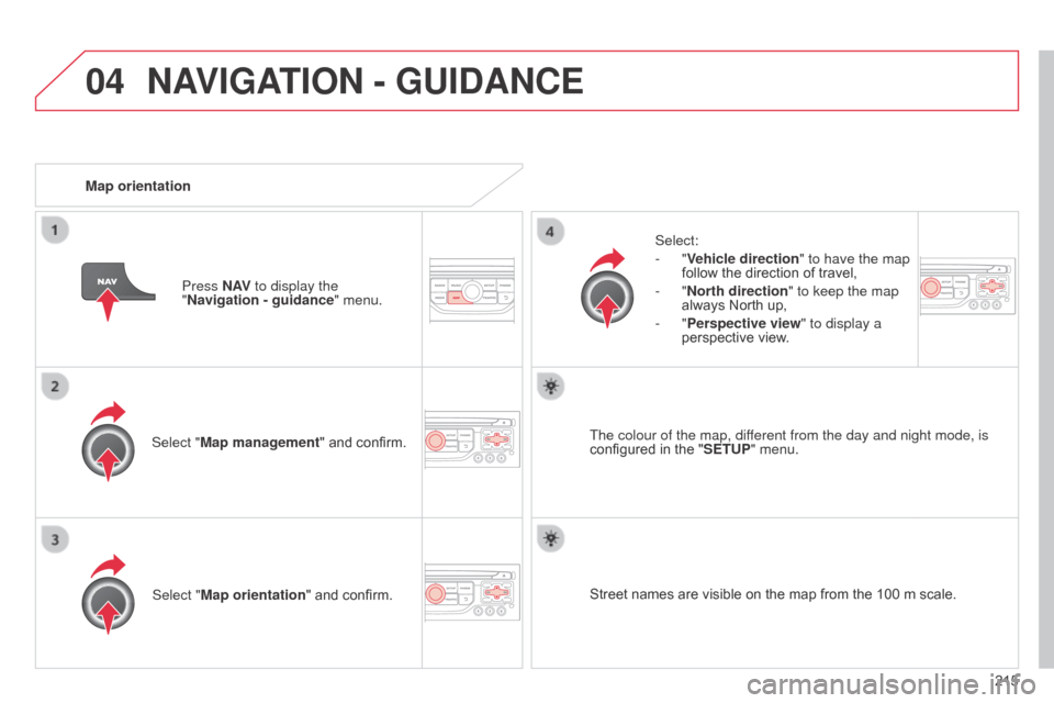 Citroen C3 PICASSO RHD 2014 1.G Owners Manual 04
215
Select "Map management" and confirm.
Select:
-
 
"Vehicle direction
" to have the map 
follow the direction of travel,
-
 
"North direction
" to keep the map 
always North up,
-
 
"Perspective 