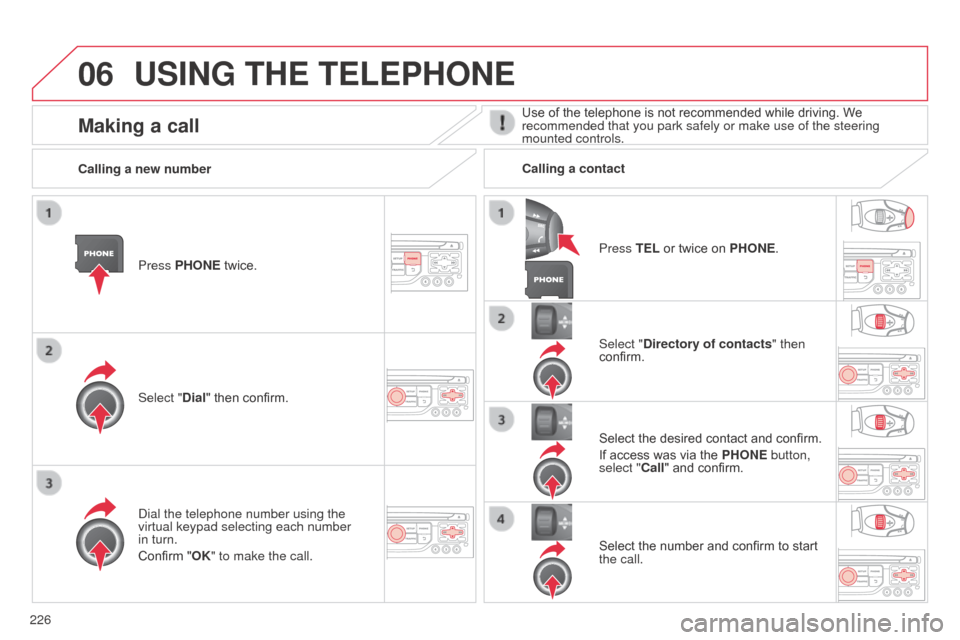 Citroen C3 PICASSO RHD 2014 1.G Owners Manual 06
226
USING THE TELEPHONE
Press PHONE twice.
Select "Dial" then confirm.Select "Directory of contacts" then 
confirm.
d

ial the telephone number using the 
virtual keypad selecting each number 
in t