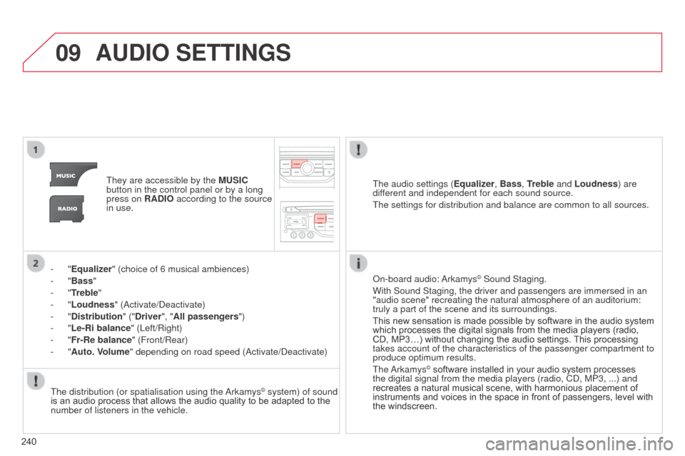 Citroen C3 PICASSO RHD 2014 1.G Owners Manual 09
240
AUDIO SETTINGS
They are accessible by the MUSIC 
button in the control panel or by a long 
press on RADIO according to the source 
in use.
-
 
"Equalizer" (choice of 6 musical ambiences)
-
 
"B