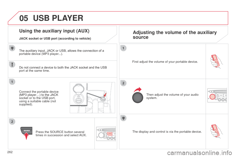 Citroen C3 PICASSO RHD 2014 1.G Owners Manual 05
262The display and control is via the portable device.
First adjust the volume of your portable device.
Then adjust the volume of your audio 
system.
Using the auxiliary input (AUX) Adjusting the v