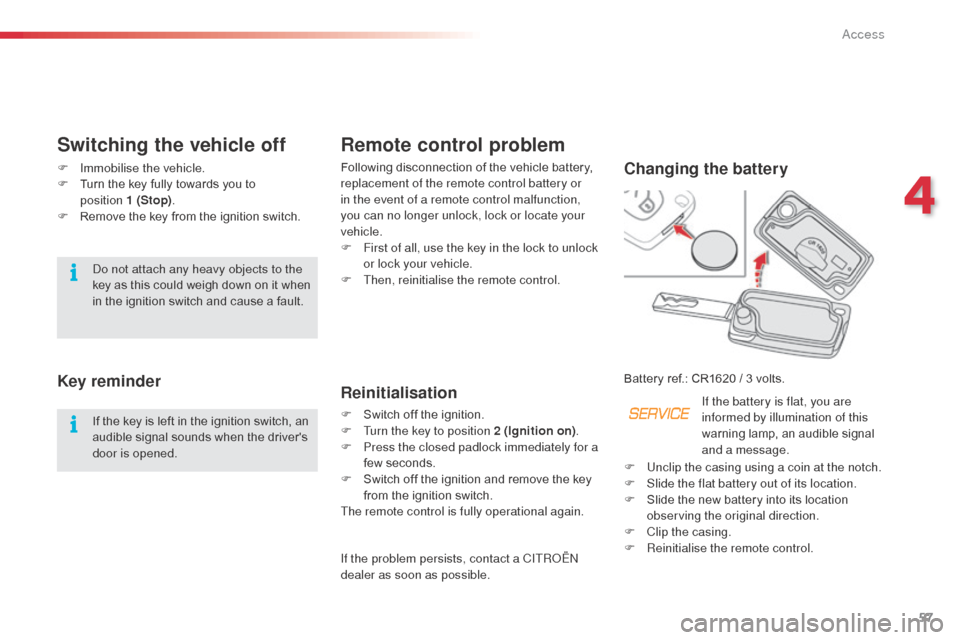 Citroen C3 PICASSO RHD 2014 1.G Workshop Manual 57
Remote control problem
Following disconnection of the vehicle battery, 
replacement of the remote control battery or 
in the event of a remote control malfunction, 
you can no longer unlock, lock o