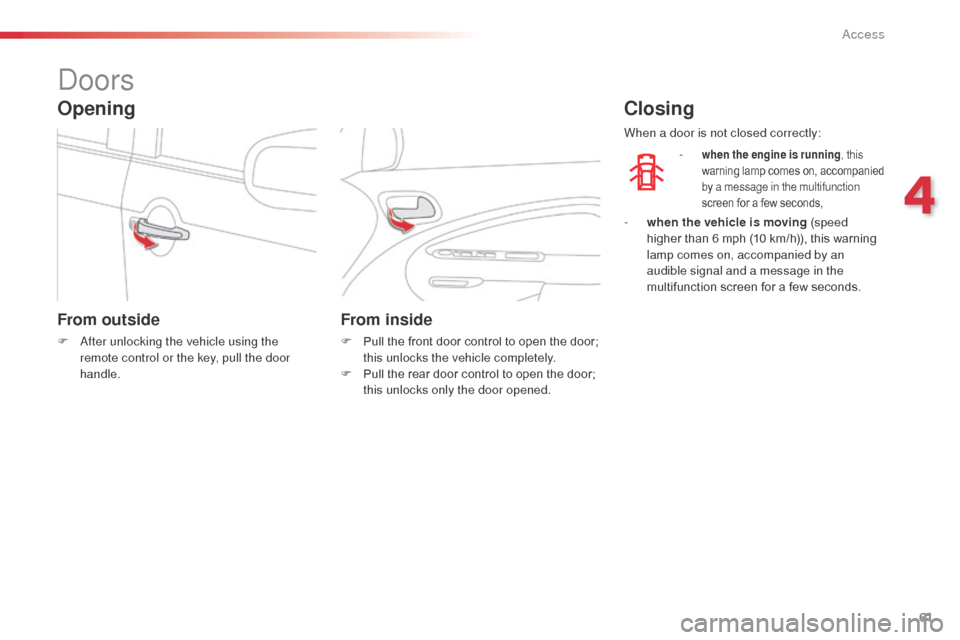 Citroen C3 PICASSO RHD 2014 1.G User Guide 61
doors
From outside
F  after unlocking the vehicle using the remote control or the key, pull the door 
handle.
From inside
F Pull the front door control to open the door; this unlocks the vehicle co